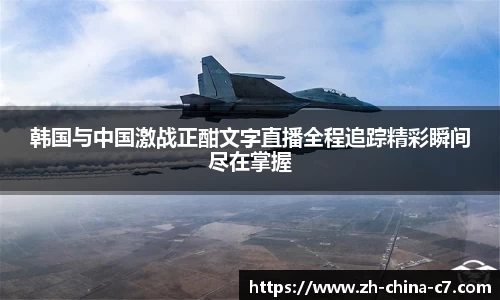韩国与中国激战正酣文字直播全程追踪精彩瞬间尽在掌握