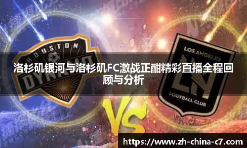 洛杉矶银河与洛杉矶FC激战正酣精彩直播全程回顾与分析