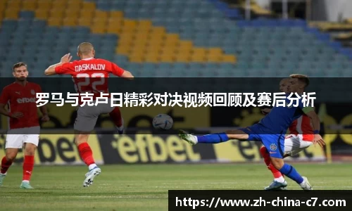罗马与克卢日精彩对决视频回顾及赛后分析