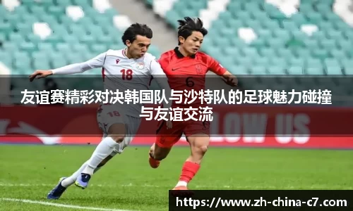 友谊赛精彩对决韩国队与沙特队的足球魅力碰撞与友谊交流