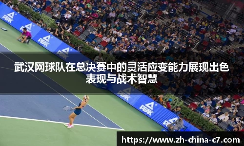 武汉网球队在总决赛中的灵活应变能力展现出色表现与战术智慧